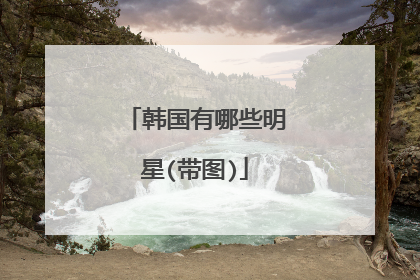 韩国有哪些明星(带图)