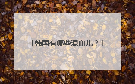 韩国有哪些混血儿？