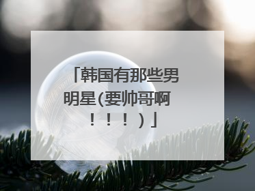 韩国有那些男明星(要帅哥啊!!!)