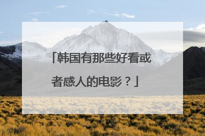 韩国有那些好看或者感人的电影?