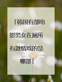 韩国有部电影男女在厕所有激情戏的是哪部