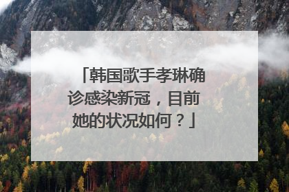 韩国歌手孝琳确诊感染新冠，目前她的状况如何？