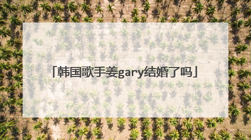 韩国歌手姜gary结婚了吗