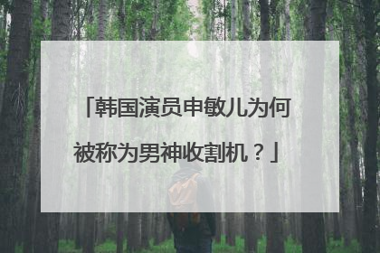 韩国演员申敏儿为何被称为男神收割机？