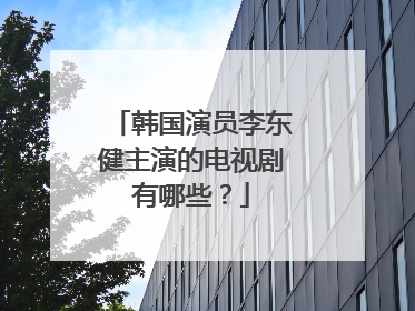 韩国演员李东健主演的电视剧有哪些？