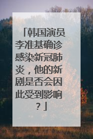韩国演员李准基确诊感染新冠肺炎，他的新剧是否会因此受到影响？