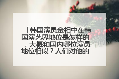 韩国演员金相中在韩国演艺界地位是怎样的，大概和国内哪位演员地位相似？人们对他的评价如何？谢谢。