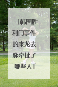 韩国胜利门事件的来龙去脉牵扯了哪些人