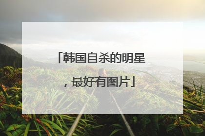 韩国自杀的明星，最好有图片