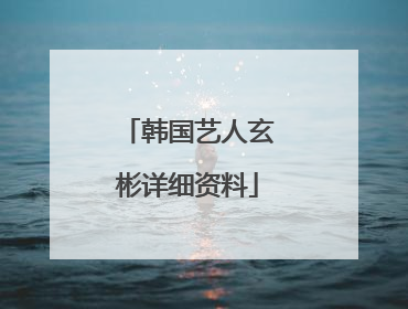 韩国艺人玄彬详细资料