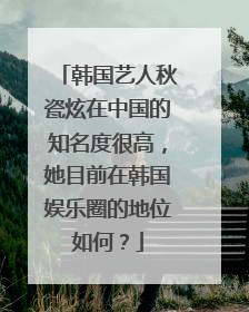 韩国艺人秋瓷炫在中国的知名度很高，她目前在韩国娱乐圈的地位如何？