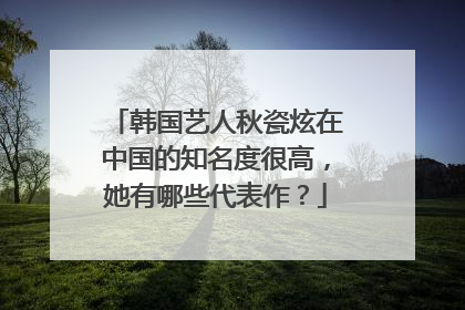 韩国艺人秋瓷炫在中国的知名度很高,她有哪些代表作?