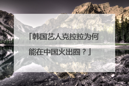韩国艺人克拉拉为何能在中国火出圈？