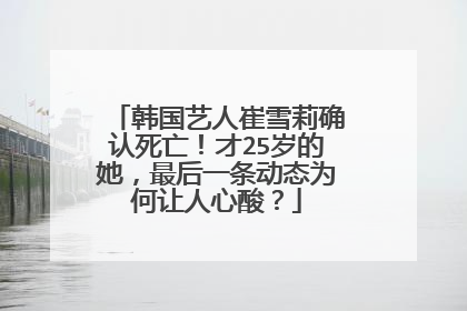 韩国艺人崔雪莉确认死亡!才25岁的她,最后一条动态为何让人心酸?