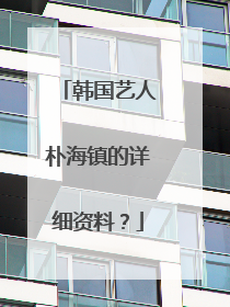 韩国艺人朴海镇的详细资料？