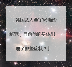 韩国艺人金宇彬确诊新冠，目前他的身体出现了哪些症状？