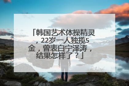 韩国艺术体操精灵,22岁一人独揽5金,曾表白宁泽涛,结果怎样了?