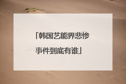 韩国艺能界悲惨事件到底有谁