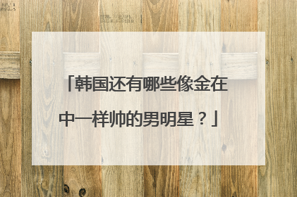韩国还有哪些像金在中一样帅的男明星?