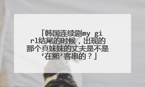 韩国连续剧my girl结尾的时候，出现的那个真妹妹的丈夫是不是‘在熙’客串的？