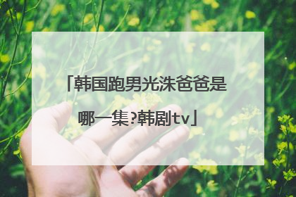 韩国跑男光洙爸爸是哪一集?韩剧tv