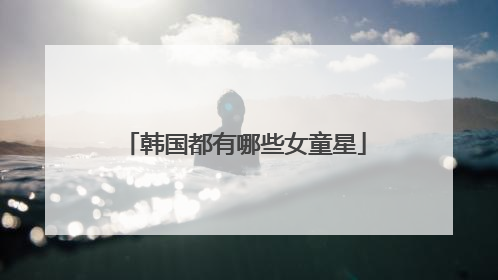 韩国都有哪些女童星