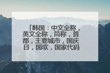 韩国：中文全称，英文全称，简称，首都，主要城市，国庆日，国歌，国家代码。都是什么？