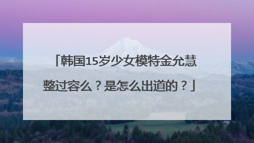韩国15岁少女模特金允慧整过容么？是怎么出道的？