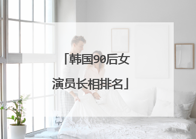 韩国90后女演员长相排名