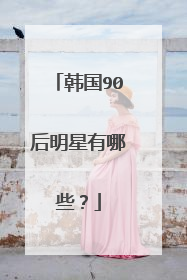 韩国90后明星有哪些?
