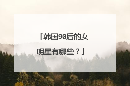韩国90后的女明星有哪些？