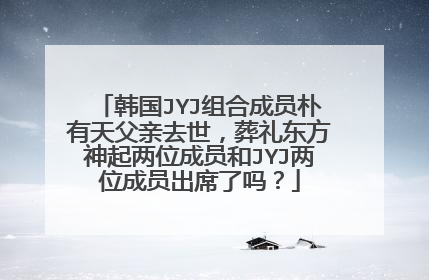 韩国JYJ组合成员朴有天父亲去世，葬礼东方神起两位成员和JYJ两位成员出席了吗？
