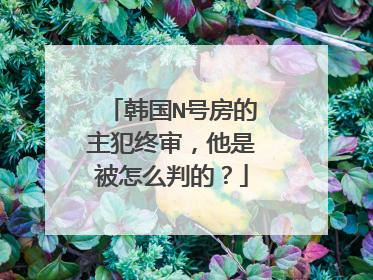 韩国N号房的主犯终审，他是被怎么判的？