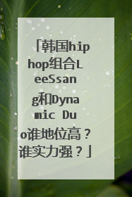 韩国hiphop组合LeeSsang和Dynamic Duo谁地位高？谁实力强？