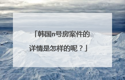 韩国n号房案件的详情是怎样的呢？