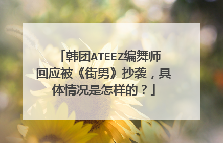 韩团ATEEZ编舞师回应被《街男》抄袭，具体情况是怎样的？
