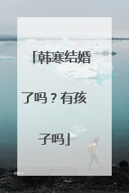 韩寒结婚了吗？有孩子吗