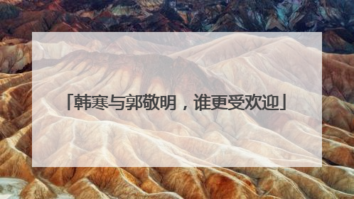 韩寒与郭敬明,谁更受欢迎