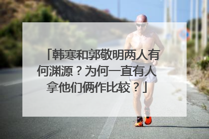 韩寒和郭敬明两人有何渊源?为何一直有人拿他们俩作比较?