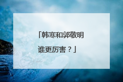 韩寒和郭敬明谁更厉害?