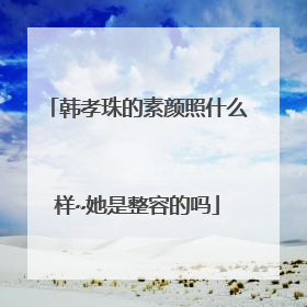 韩孝珠的素颜照什么样~她是整容的吗