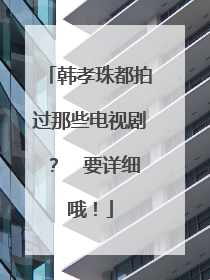 韩孝珠都拍过那些电视剧？  要详细哦！
