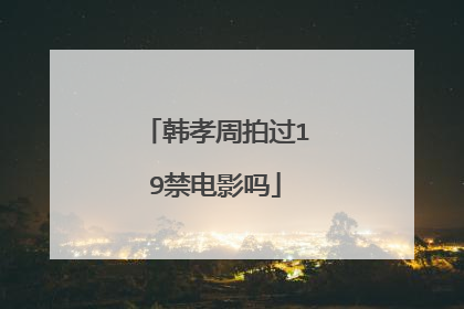 韩孝周拍过19禁电影吗