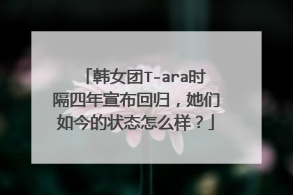 韩女团T-ara时隔四年宣布回归，她们如今的状态怎么样？