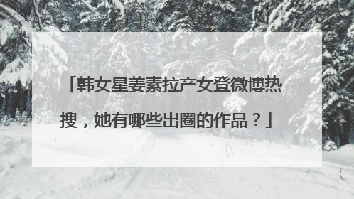 韩女星姜素拉产女登微博热搜,她有哪些出圈的作品?