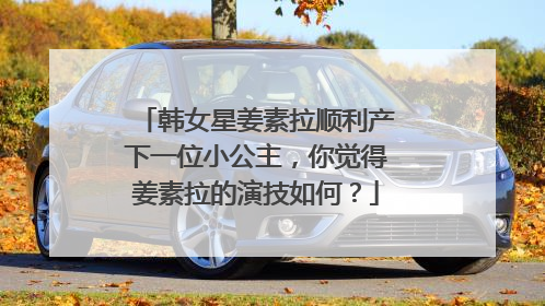 韩女星姜素拉顺利产下一位小公主,你觉得姜素拉的演技如何?