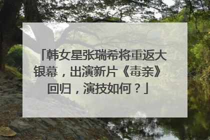 韩女星张瑞希将重返大银幕，出演新片《毒亲》回归，演技如何？