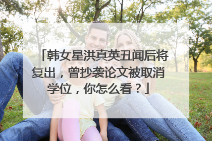 韩女星洪真英丑闻后将复出,曾抄袭论文被取消学位,你怎么看?
