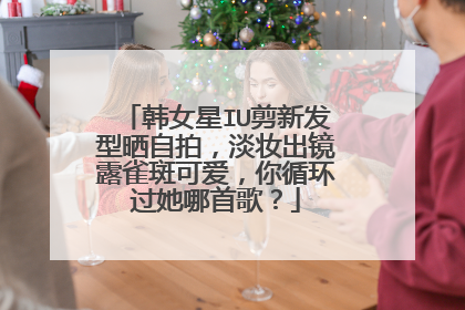 韩女星IU剪新发型晒自拍,淡妆出镜露雀斑可爱,你循环过她哪首歌?