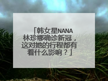 韩女星NANA林珍娜确诊新冠,这对她的行程都有着什么影响?